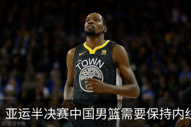 亚运半决赛中国男篮需要保持内线优势 此外防守硬度不可或缺