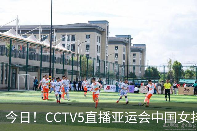 今日！CCTV5直播亚运会中国女排+中超，5+转中国男篮，网络转大连鲲城+曼城+尤文等