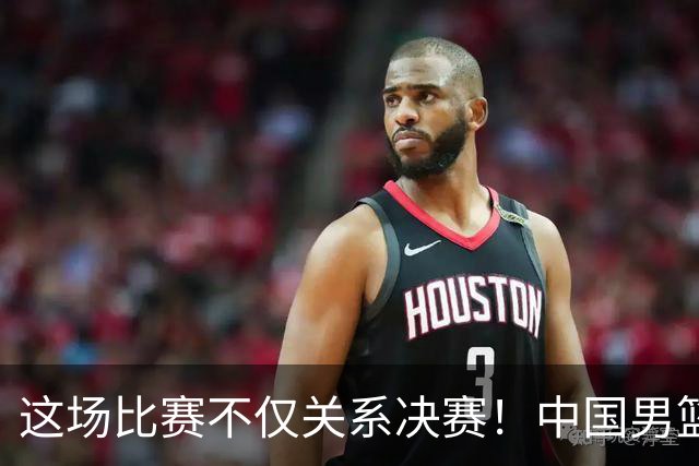 这场比赛不仅关系决赛！中国男篮重遇日本，12年旧怨与今夏新仇一并了结